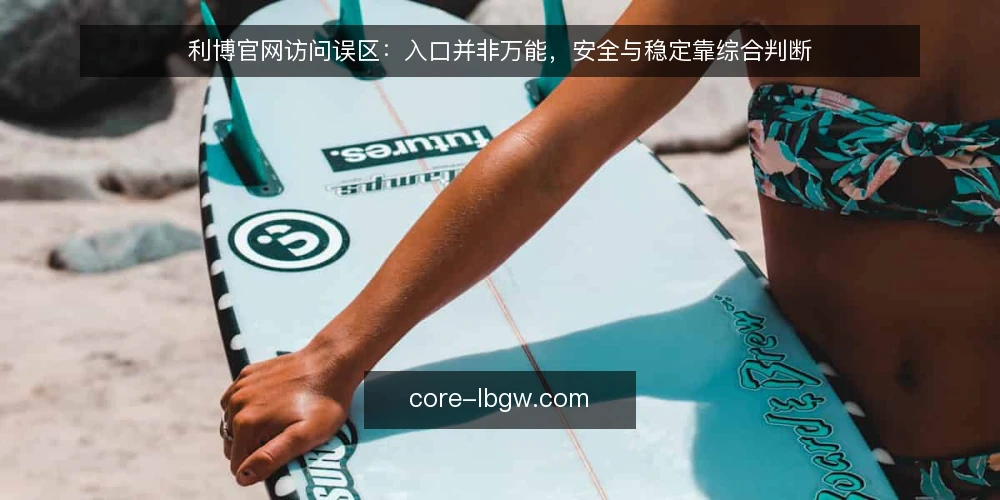 利博官网访问误区：入口并非万能，安全与稳定靠综合判断 — 误区一：记住一个入口就能永远访问 配图