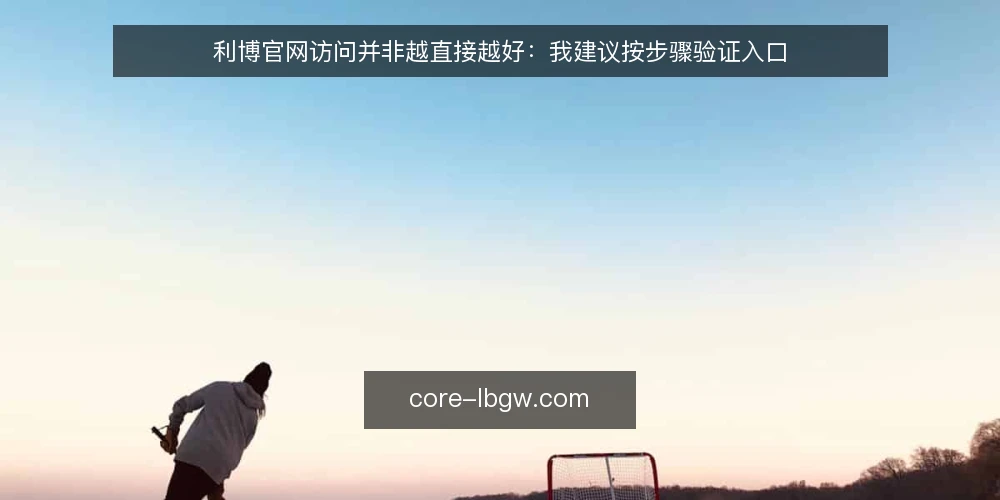 利博官网访问并非越直接越好：我建议按步骤验证入口 — 先确认访问需求与设备环境 配图