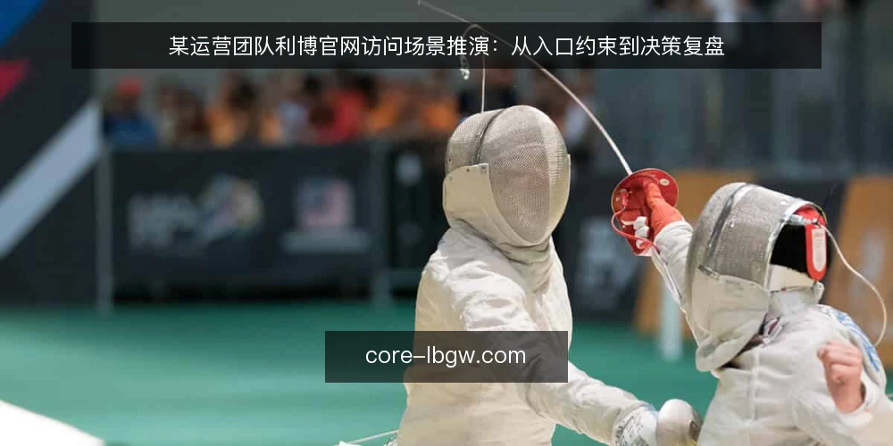 某运营团队利博官网访问场景推演：从入口约束到决策复盘 — 场景设定：某团队的访问需求与初始条件 配图