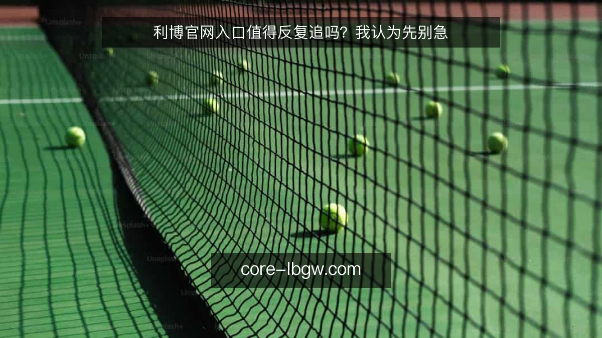 利博官网入口值得反复追吗？我认为先别急