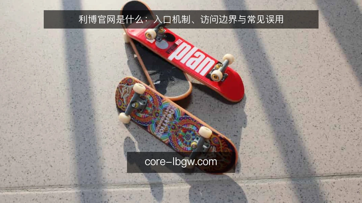 利博官网是什么：入口机制、访问边界与常见误用